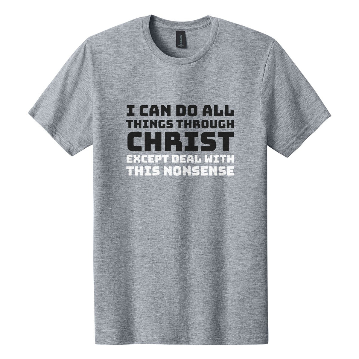 I Can Do All Things Through Christ. Except Deal with This Nonsense tee in Ring Spun Sport Grey, Bungee font, Black + White ink