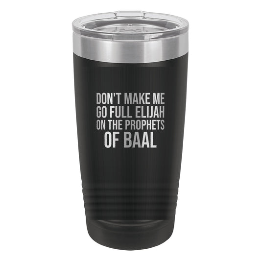 Don't Make Me Go Full Elijah on the Prophets of Baal tumbler in Black