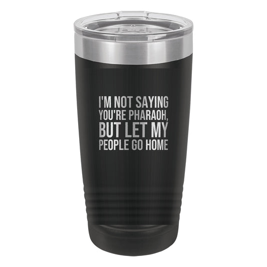 I'm Not Saying You're Pharaoh, but Let My People Go Home tumbler in Black