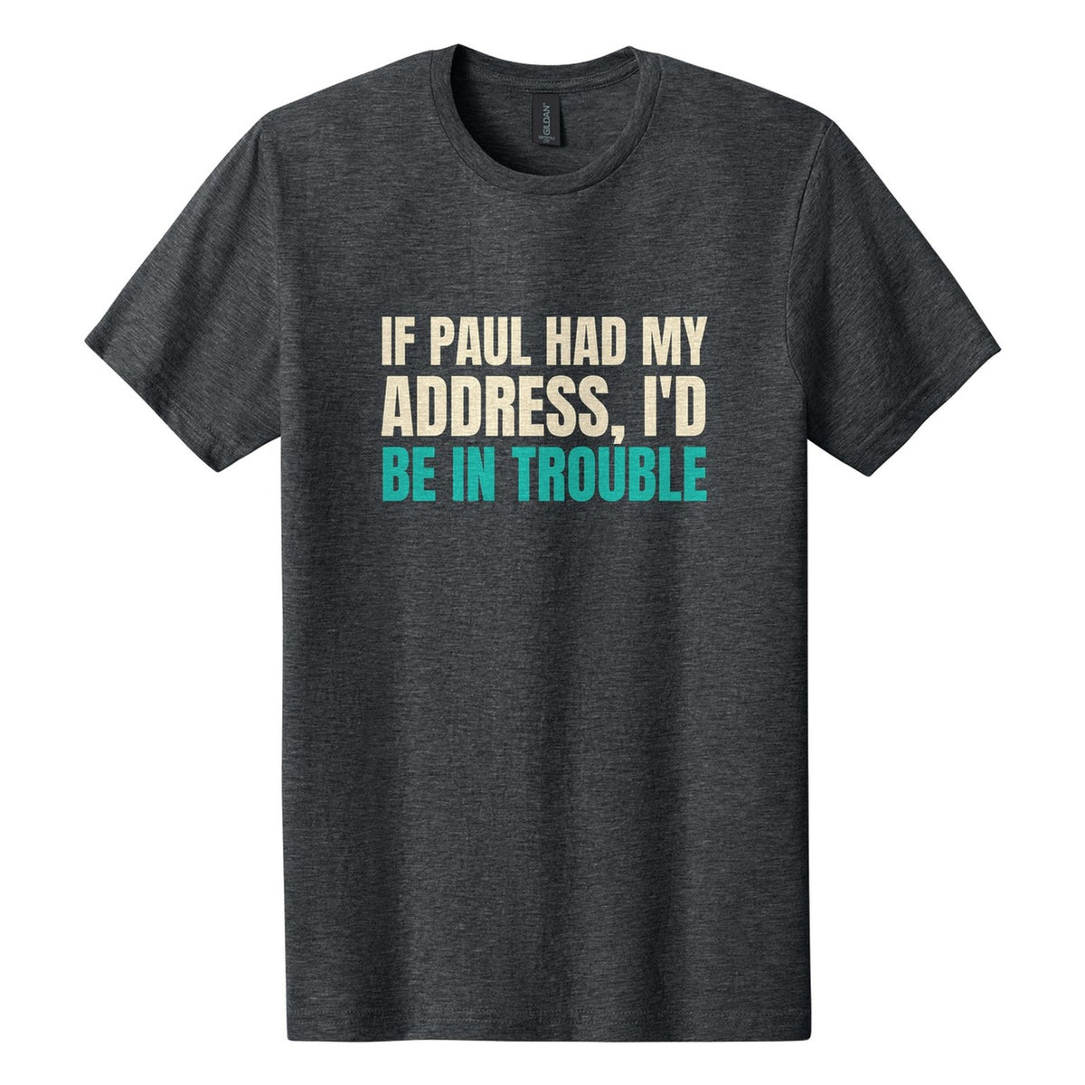 If Paul Had My Address, I'd Be in Trouble tee in Dark Heather, Anton font, Cream + Teal ink