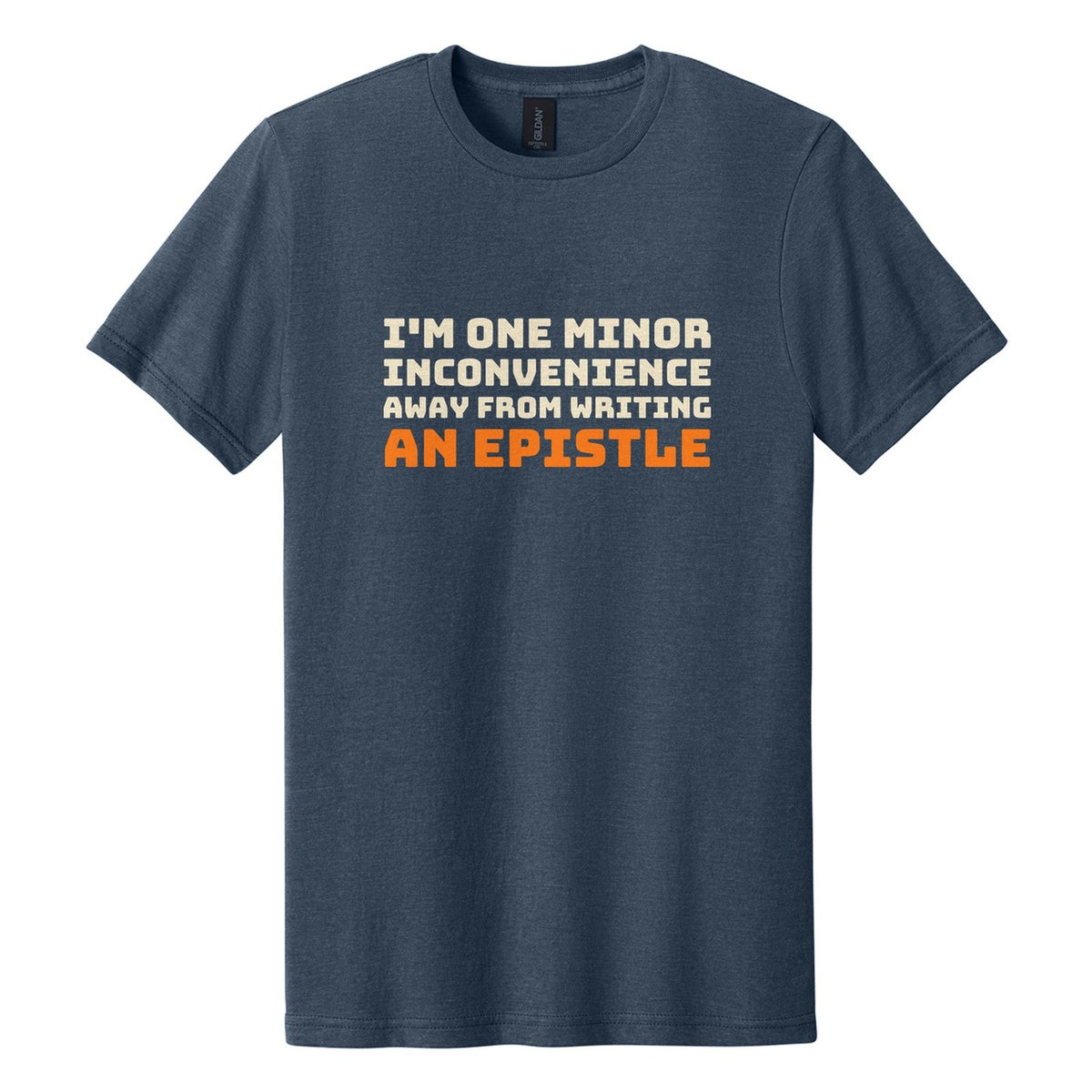 I'm One Minor Inconvenience Away from Writing an Epistle tee in Navy Mist, Bungee font, Cream + Orange ink