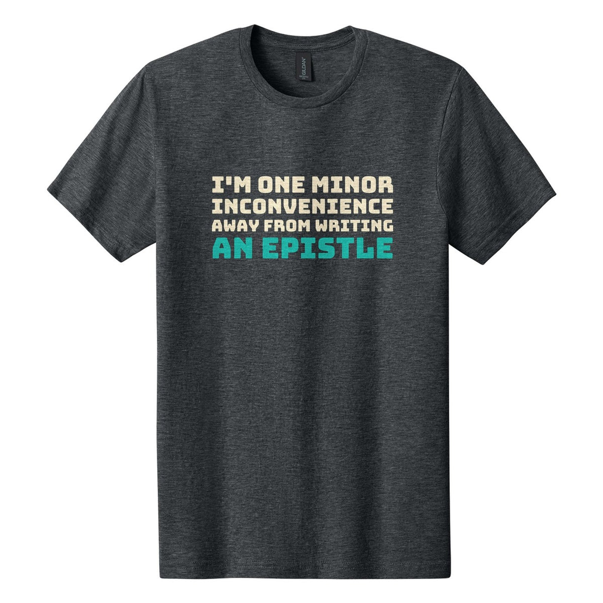 I'm One Minor Inconvenience Away from Writing an Epistle tee in Dark Heather, Bungee font, Cream + Teal ink