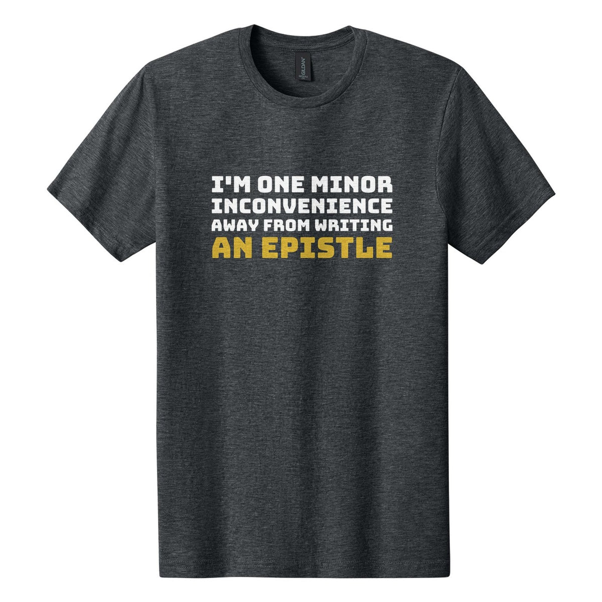 I'm One Minor Inconvenience Away from Writing an Epistle tee in Dark Heather, Bungee font, White + Metallic Gold ink