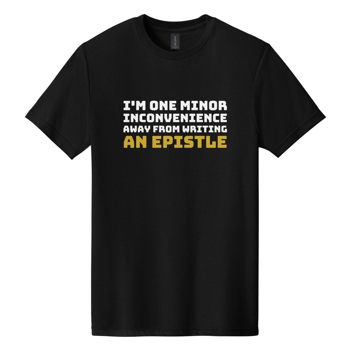 I'm One Minor Inconvenience Away from Writing an Epistle tee in Pitch Black, Bungee font, White + Metallic Gold ink