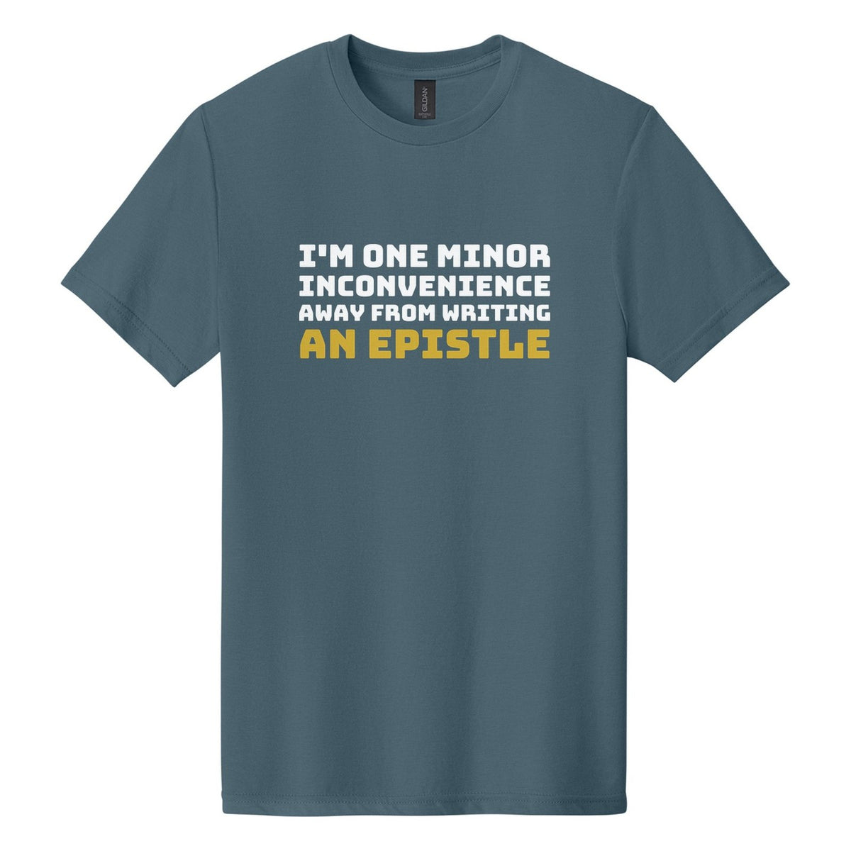 I'm One Minor Inconvenience Away from Writing an Epistle tee in Steel Blue, Bungee font, White + Metallic Gold ink