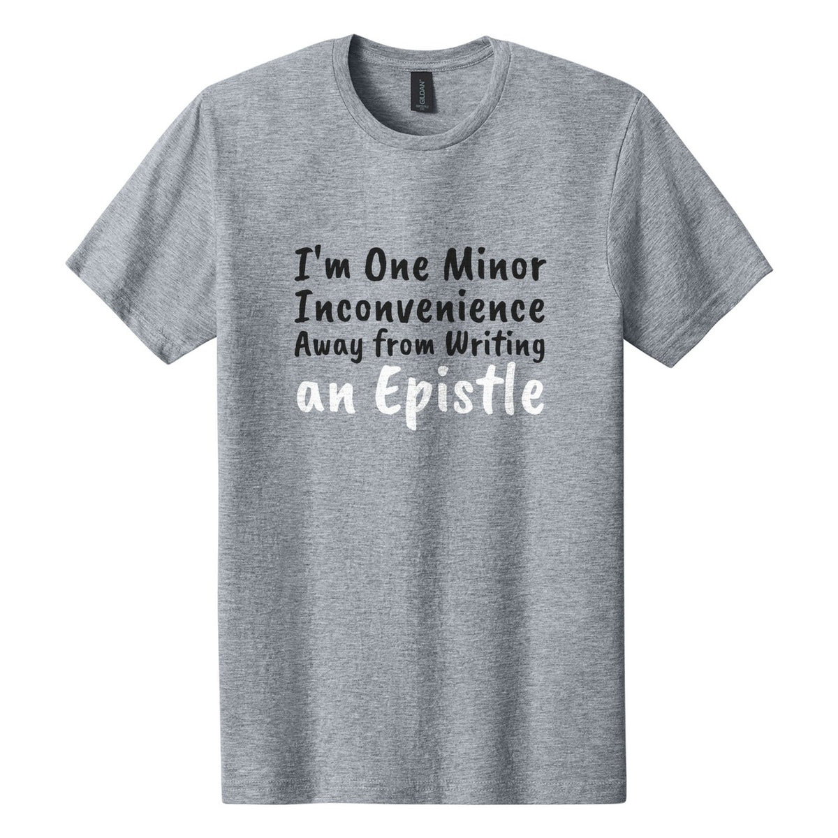 I'm One Minor Inconvenience Away from Writing an Epistle tee in Ring Spun Sport Grey, Caveat Brush font, Black + White ink