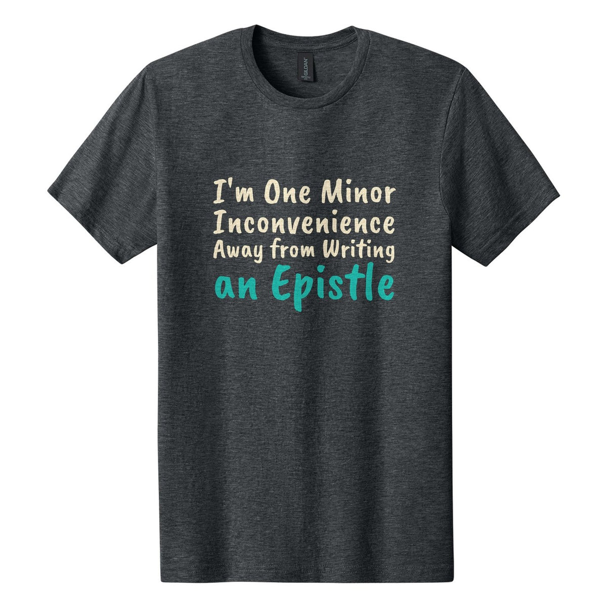I'm One Minor Inconvenience Away from Writing an Epistle tee in Dark Heather, Caveat Brush font, Cream + Teal ink