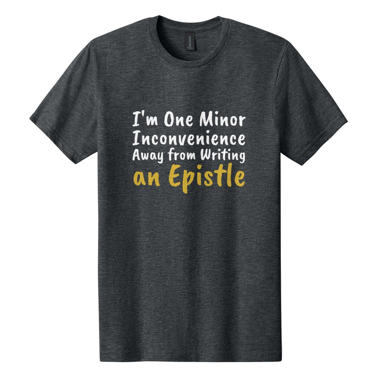 I'm One Minor Inconvenience Away from Writing an Epistle tee in Dark Heather, Caveat Brush font, White + Metallic Gold ink