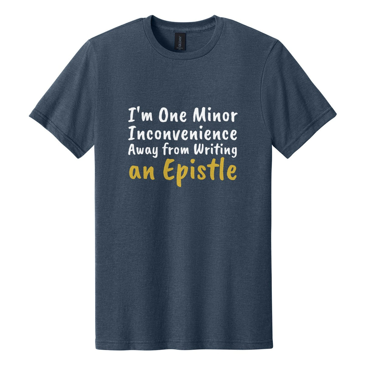I'm One Minor Inconvenience Away from Writing an Epistle tee in Navy Mist, Caveat Brush font, White + Metallic Gold ink