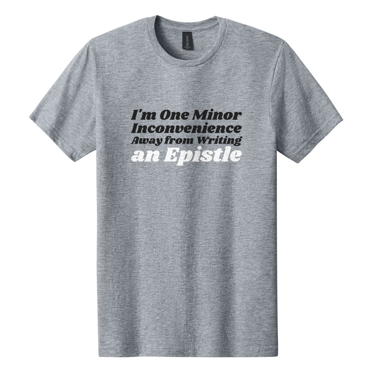 I'm One Minor Inconvenience Away from Writing an Epistle tee in Ring Spun Sport Grey, Shrikhand font, Black + White ink