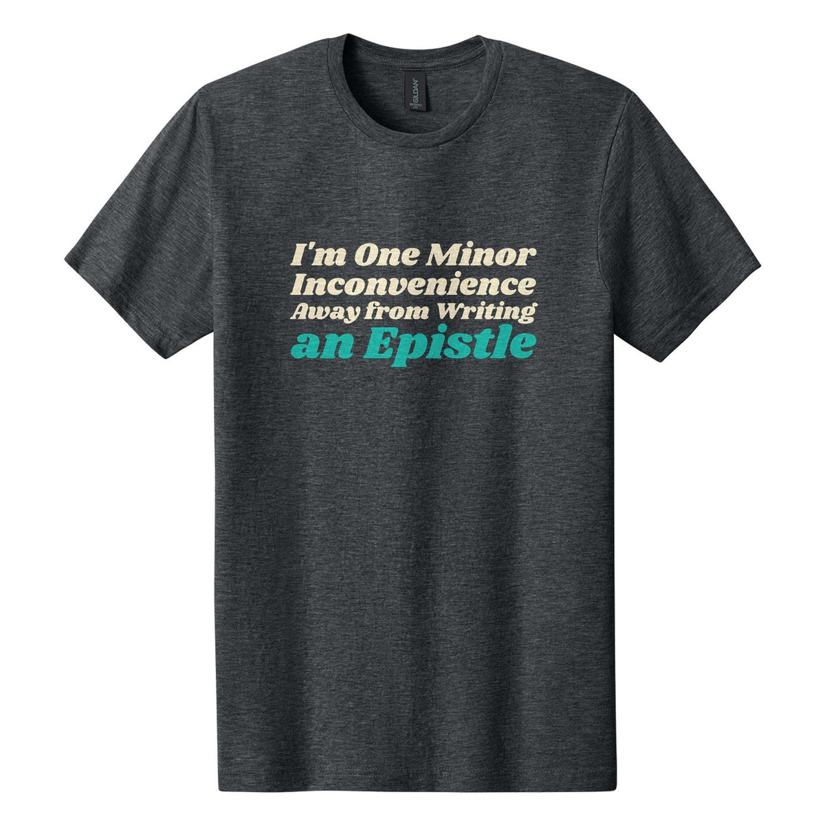 I'm One Minor Inconvenience Away from Writing an Epistle tee in Dark Heather, Shrikhand font, Cream + Teal ink