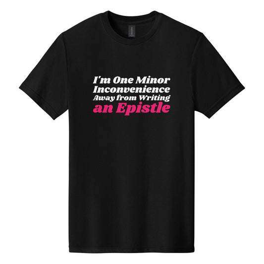 I'm One Minor Inconvenience Away from Writing an Epistle tee in Pitch Black, Shrikhand font, White + Hot Pink ink