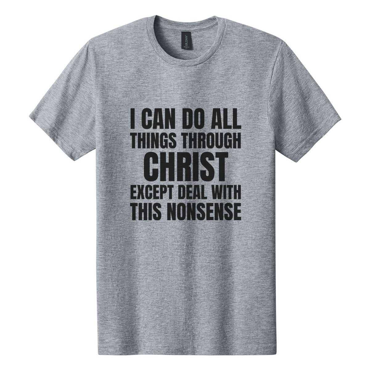 I Can Do All Things Through Christ. Except Deal with This Nonsense tee in Ring Spun Sport Grey, Anton font, Black ink