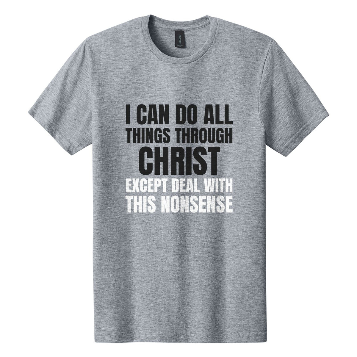 I Can Do All Things Through Christ. Except Deal with This Nonsense tee in Ring Spun Sport Grey, Anton font, Black + White ink