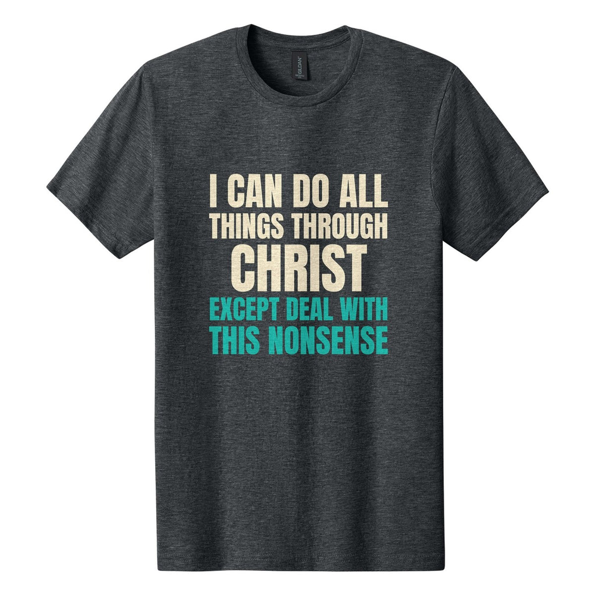 I Can Do All Things Through Christ. Except Deal with This Nonsense tee in Dark Heather, Anton font, Cream + Teal ink