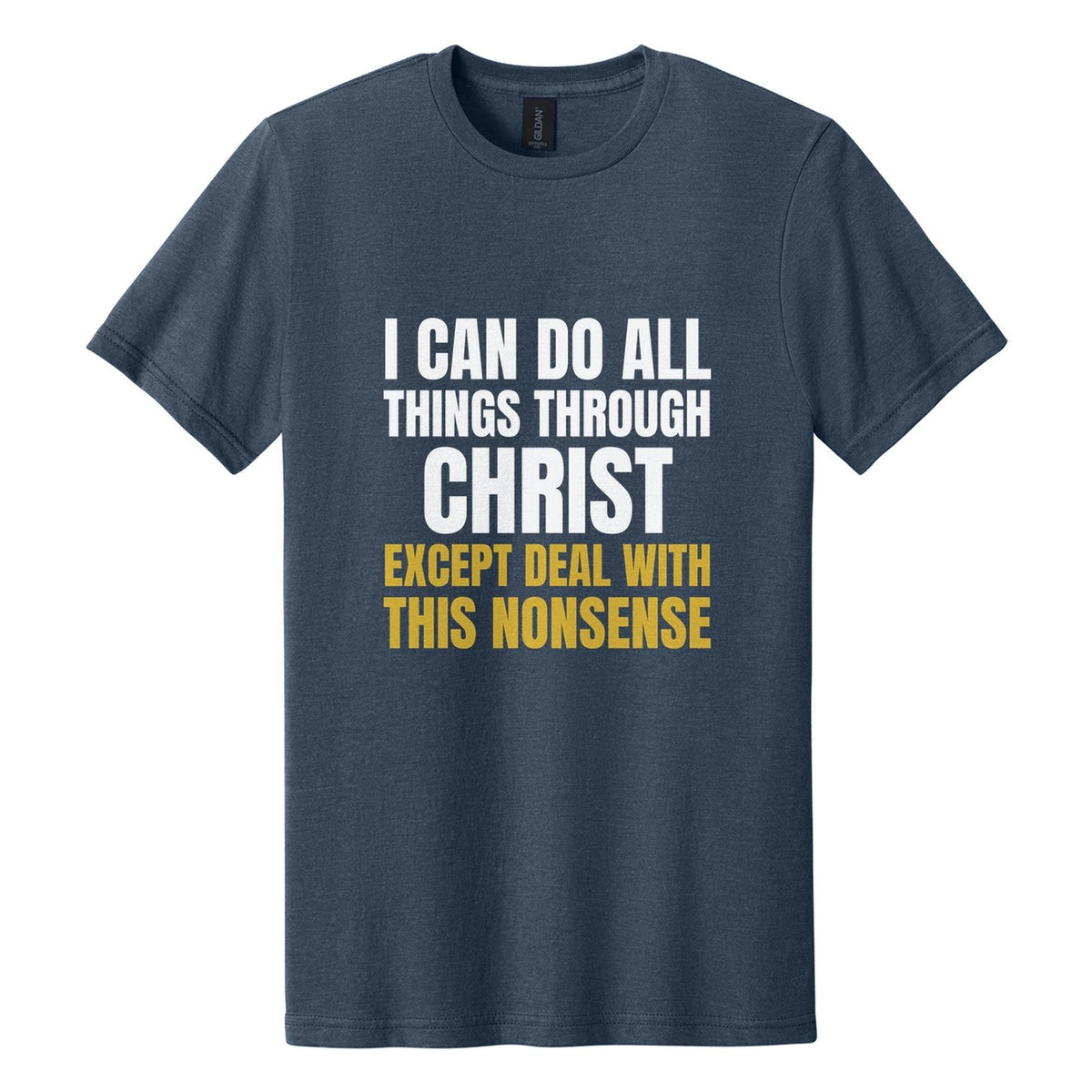 I Can Do All Things Through Christ. Except Deal with This Nonsense tee in Navy Mist, Anton font, White + Metallic Gold ink