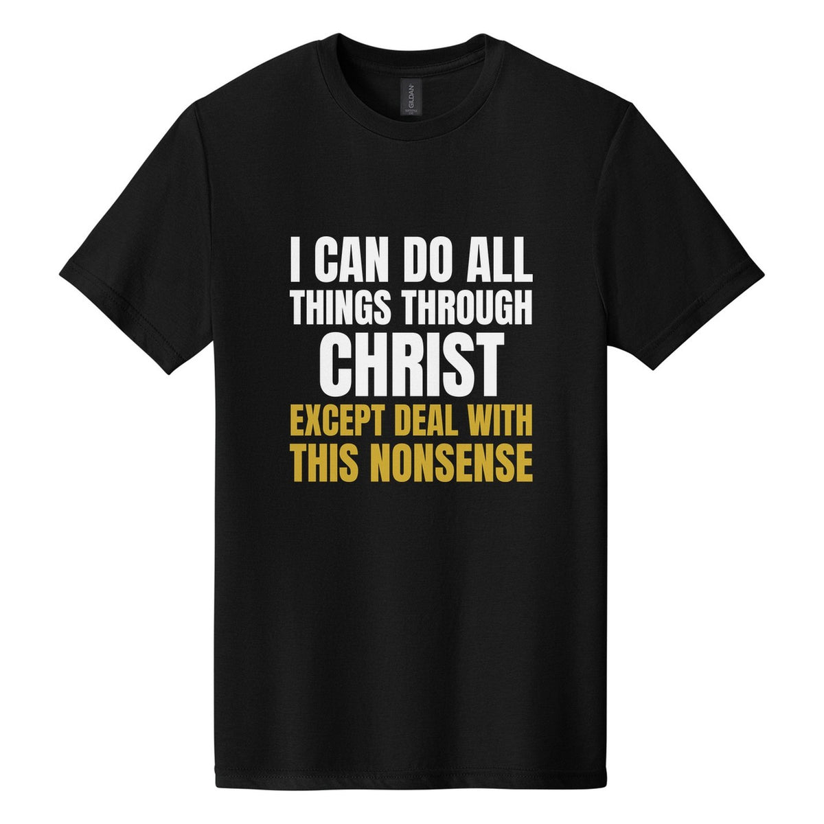 I Can Do All Things Through Christ. Except Deal with This Nonsense tee in Pitch Black, Anton font, White + Metallic Gold ink