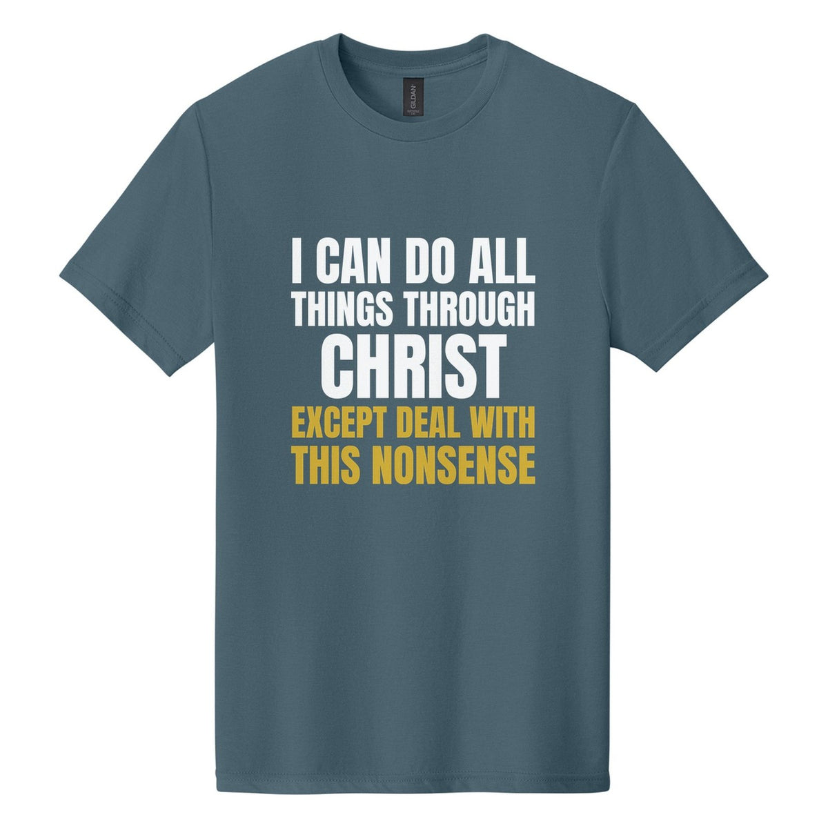 I Can Do All Things Through Christ. Except Deal with This Nonsense tee in Steel Blue, Anton font, White + Metallic Gold ink