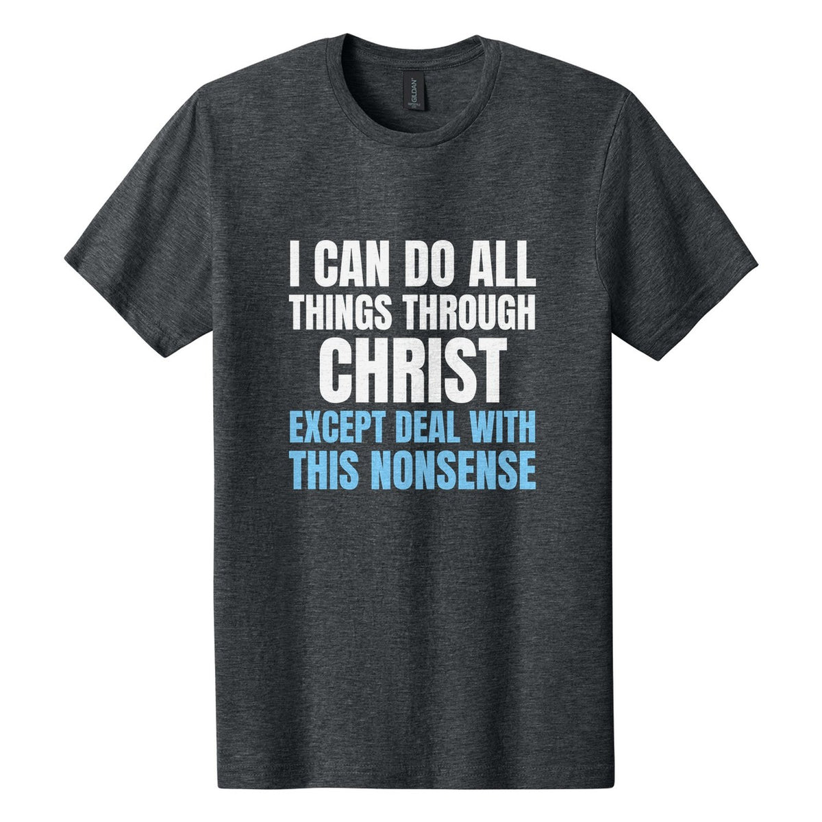 I Can Do All Things Through Christ. Except Deal with This Nonsense tee in Dark Heather, Anton font, White + Sky Blue ink