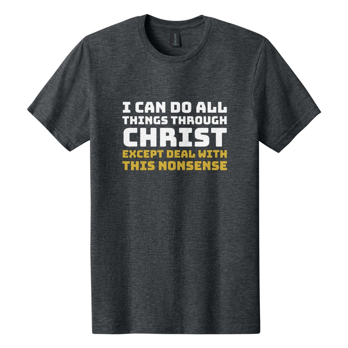 I Can Do All Things Through Christ. Except Deal with This Nonsense tee in Dark Heather, Bungee font, White + Metallic Gold ink