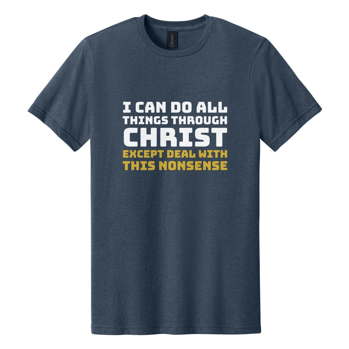 I Can Do All Things Through Christ. Except Deal with This Nonsense tee in Navy Mist, Bungee font, White + Metallic Gold ink