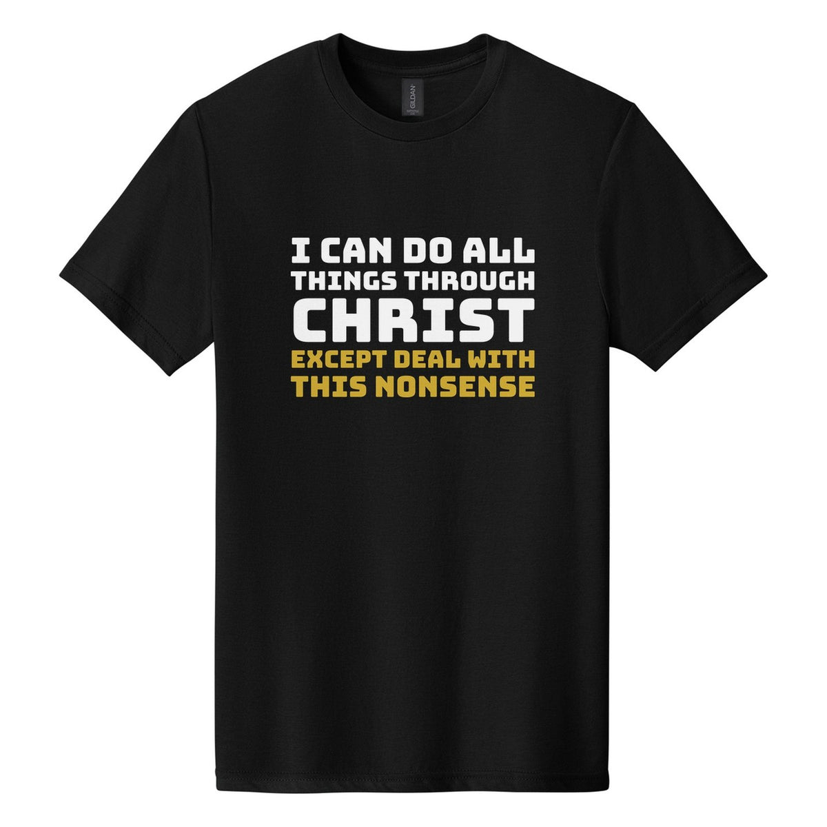 I Can Do All Things Through Christ. Except Deal with This Nonsense tee in Pitch Black, Bungee font, White + Metallic Gold ink