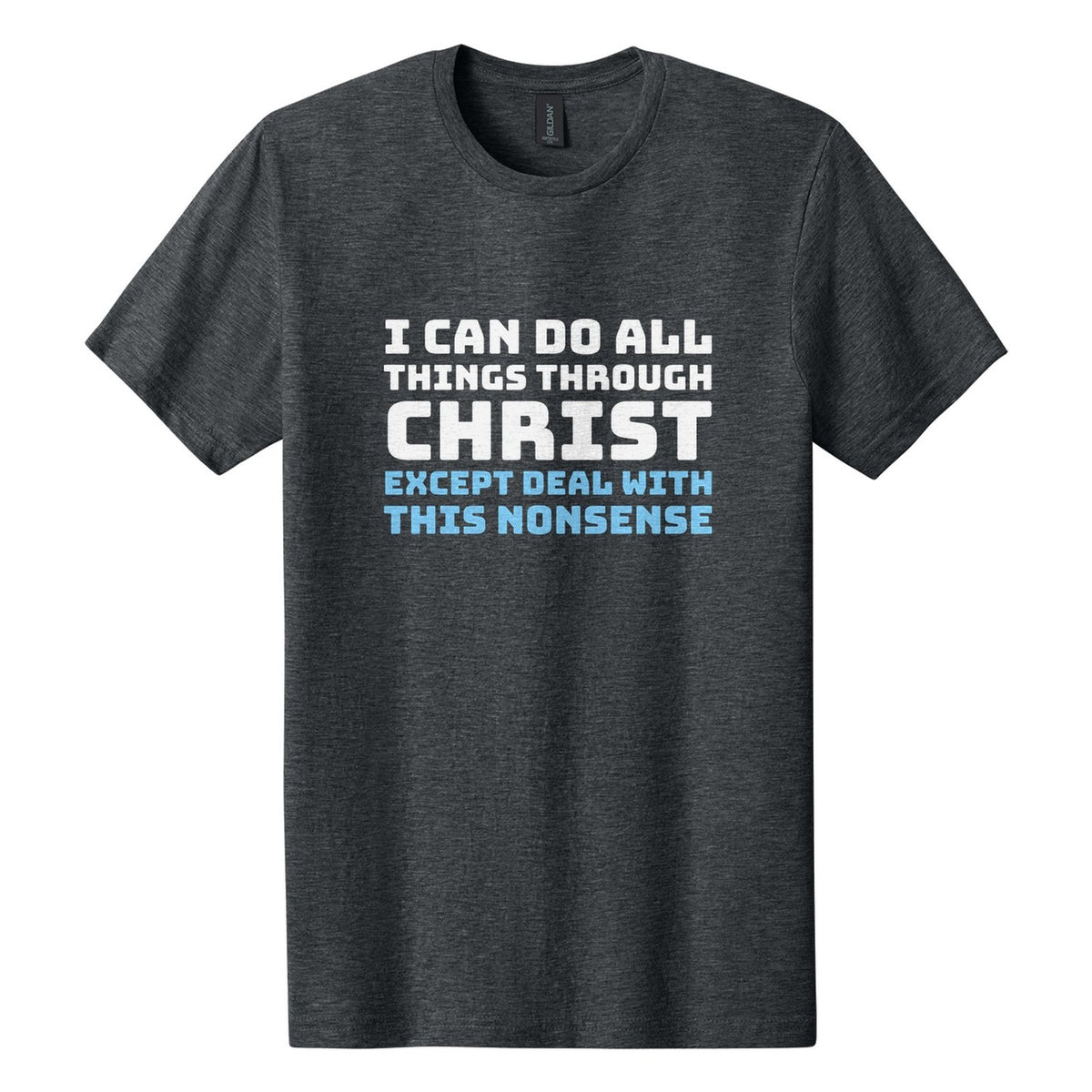I Can Do All Things Through Christ. Except Deal with This Nonsense tee in Dark Heather, Bungee font, White + Sky Blue ink
