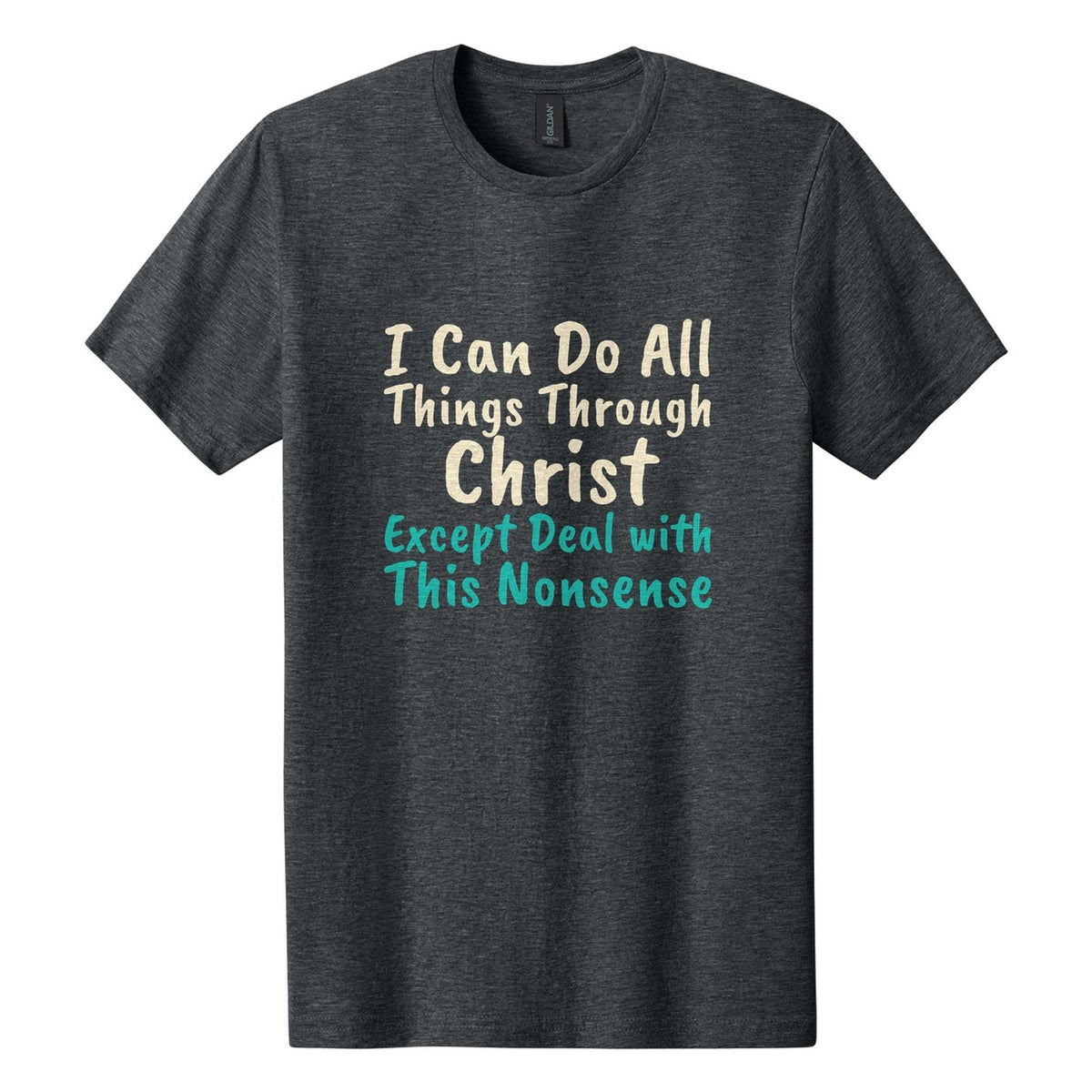 I Can Do All Things Through Christ. Except Deal with This Nonsense tee in Dark Heather, Caveat Brush font, Cream + Teal ink