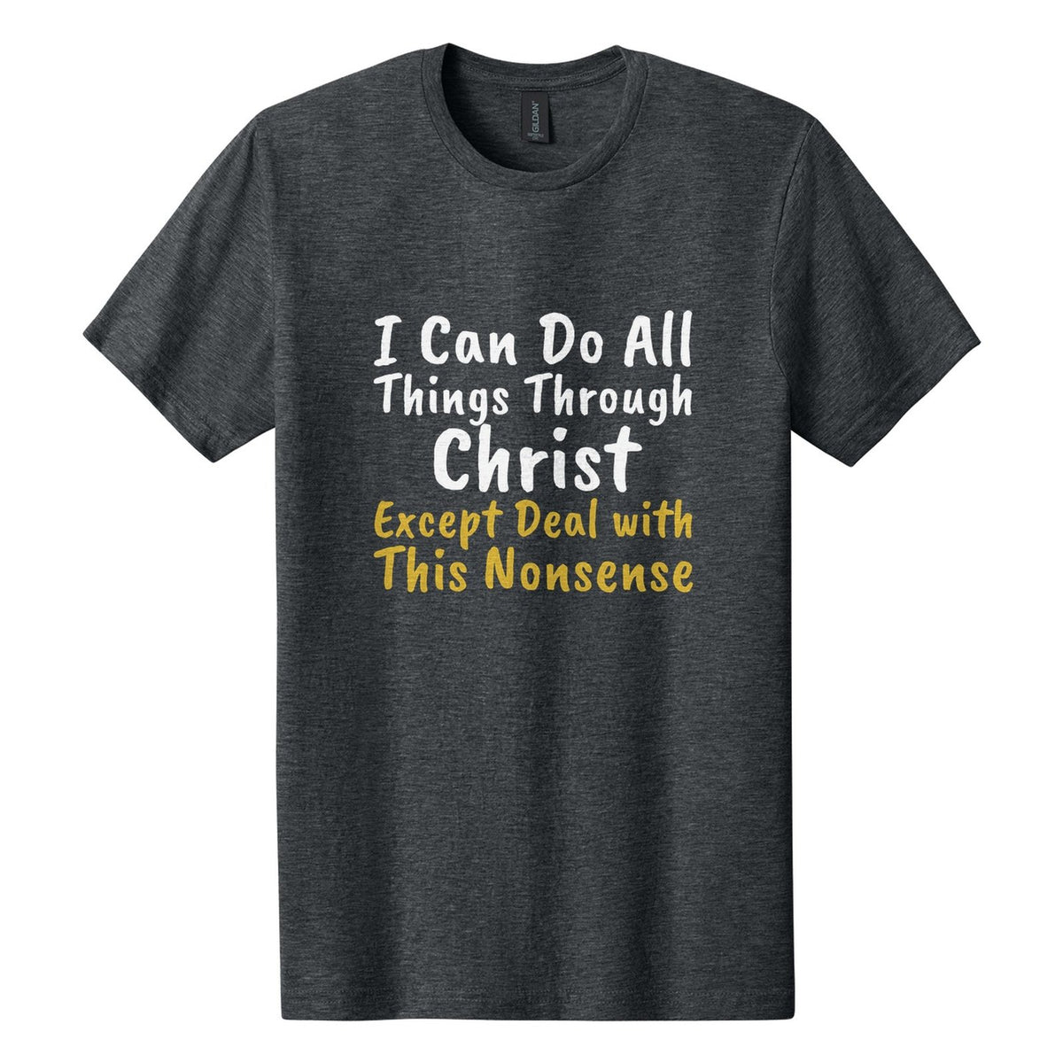 I Can Do All Things Through Christ. Except Deal with This Nonsense tee in Dark Heather, Caveat Brush font, White + Metallic Gold ink
