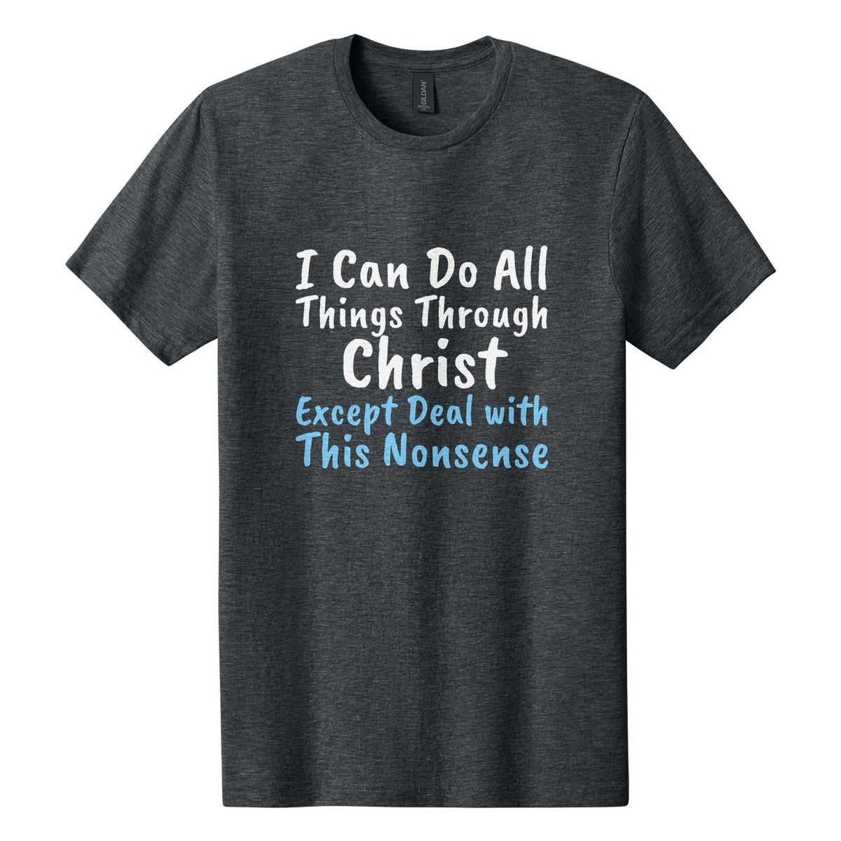I Can Do All Things Through Christ. Except Deal with This Nonsense tee in Dark Heather, Caveat Brush font, White + Sky Blue ink