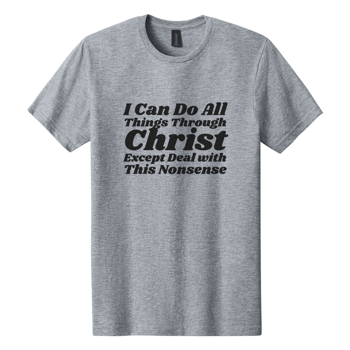 I Can Do All Things Through Christ. Except Deal with This Nonsense tee in Ring Spun Sport Grey, Shrikhand font, Black ink