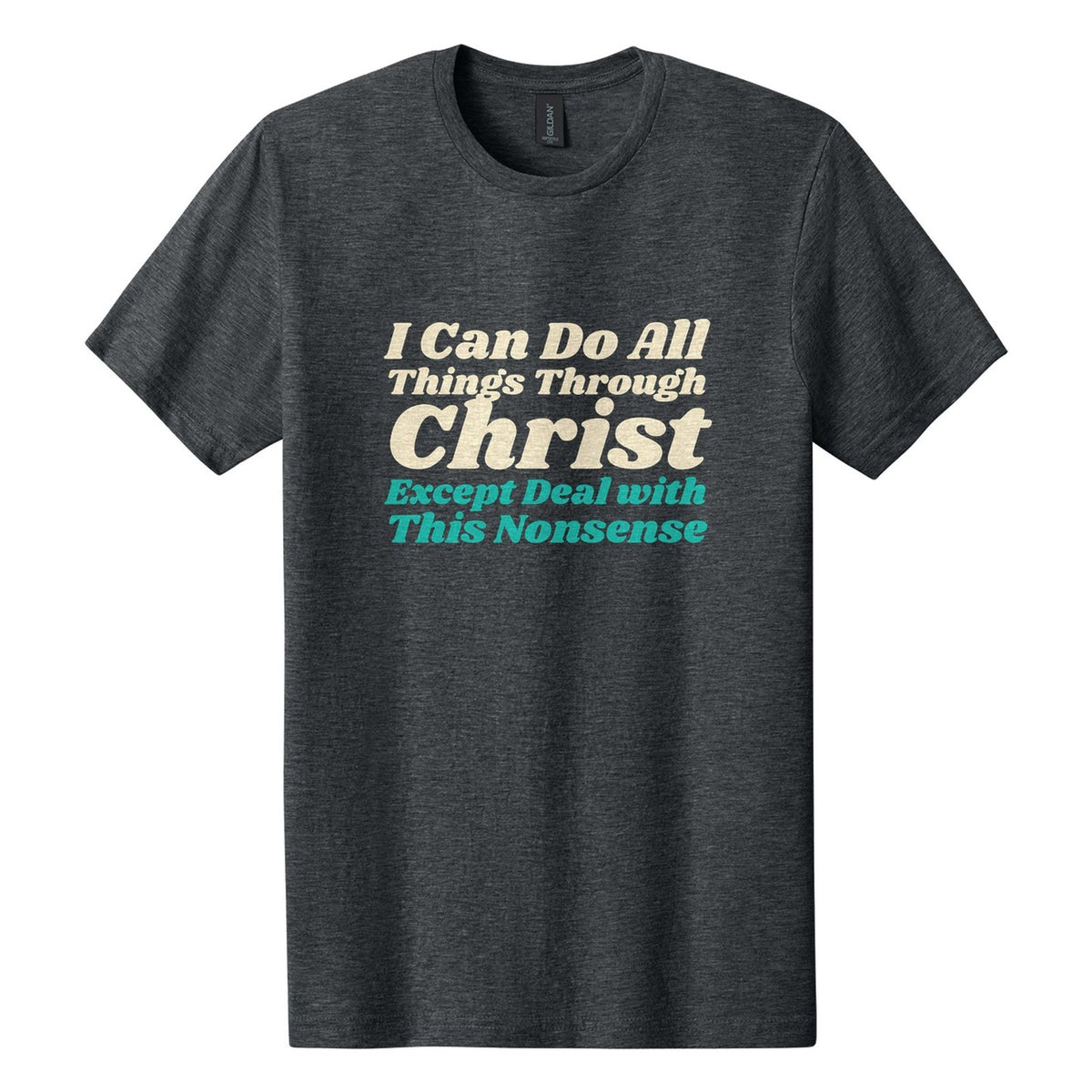 I Can Do All Things Through Christ. Except Deal with This Nonsense tee in Dark Heather, Shrikhand font, Cream + Teal ink