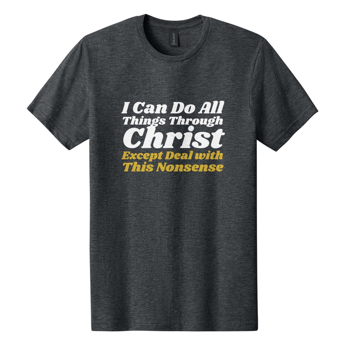 I Can Do All Things Through Christ. Except Deal with This Nonsense tee in Dark Heather, Shrikhand font, White + Metallic Gold ink