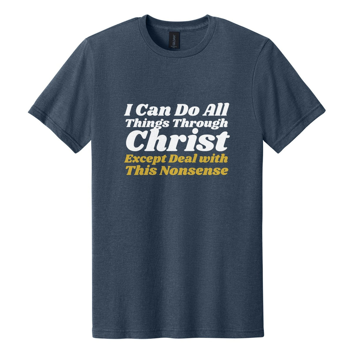 I Can Do All Things Through Christ. Except Deal with This Nonsense tee in Navy Mist, Shrikhand font, White + Metallic Gold ink