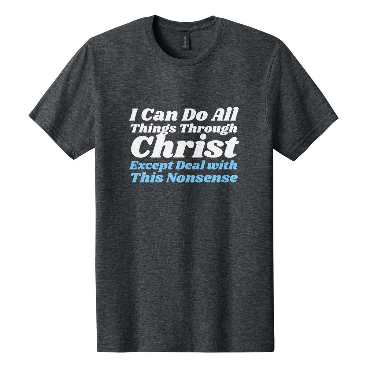 I Can Do All Things Through Christ. Except Deal with This Nonsense tee in Dark Heather, Shrikhand font, White + Sky Blue ink
