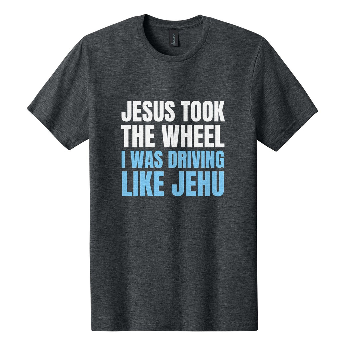 Jesus Took the Wheel. I Was Driving Like Jehu tee in Dark Heather, Anton font, White + Sky Blue ink