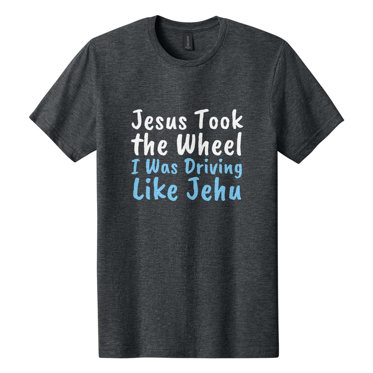 Jesus Took the Wheel. I Was Driving Like Jehu tee in Dark Heather, Caveat Brush font, White + Sky Blue ink