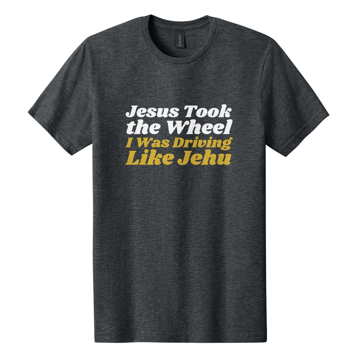 Jesus Took the Wheel. I Was Driving Like Jehu tee in Dark Heather, Shrikhand font, White + Metallic Gold ink