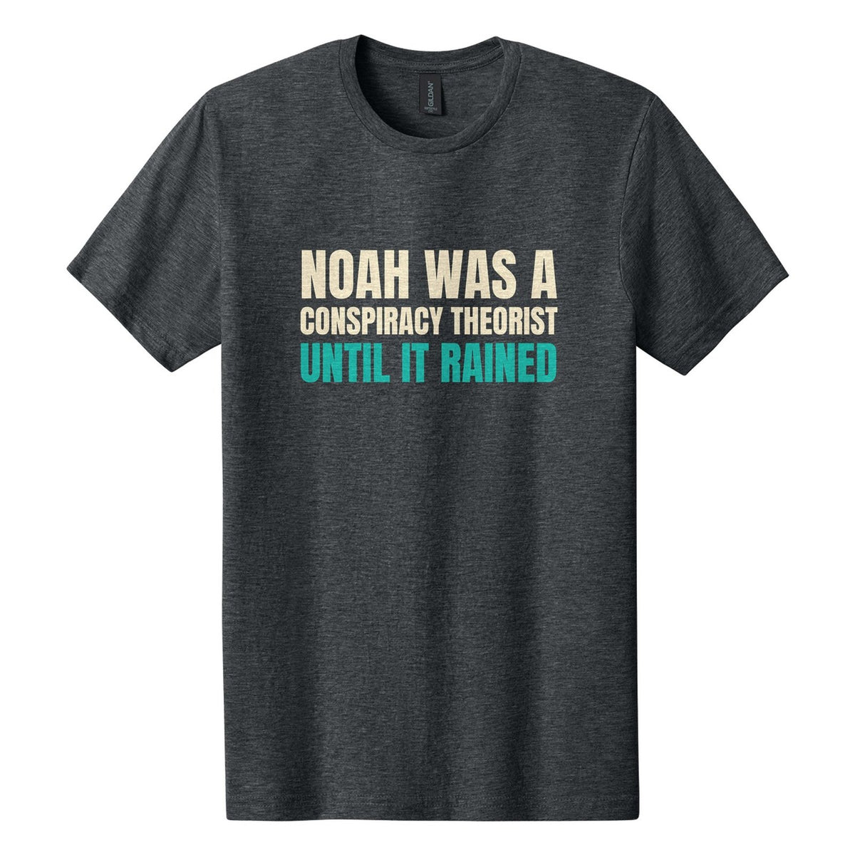Noah Was a Conspiracy Theorist. Until It Rained tee in Dark Heather, Anton font, Cream + Teal ink