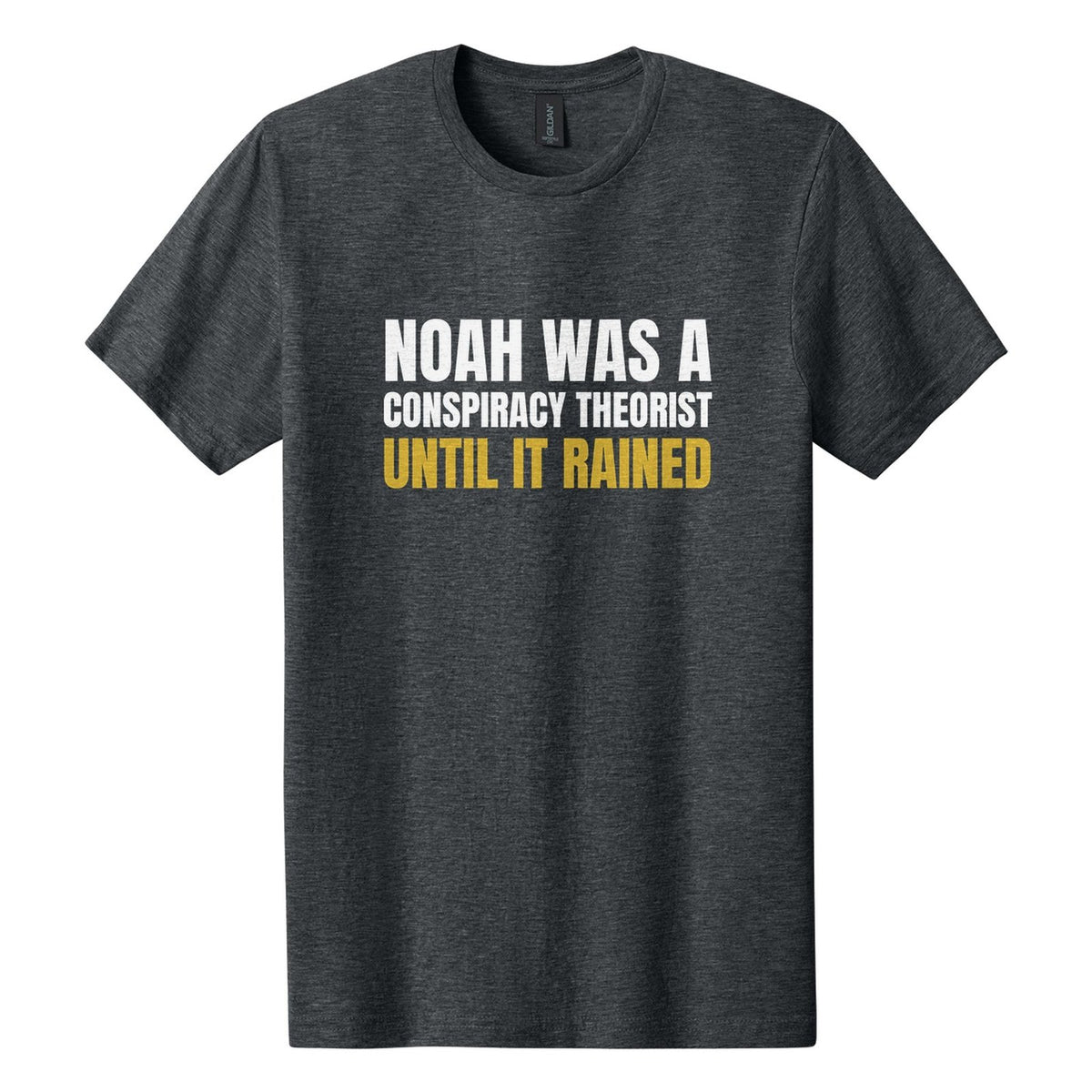 Noah Was a Conspiracy Theorist. Until It Rained tee in Dark Heather, Anton font, White + Metallic Gold ink