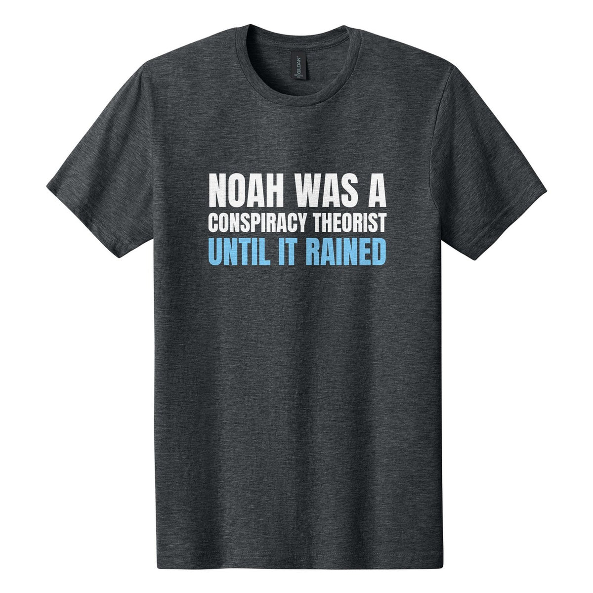 Noah Was a Conspiracy Theorist. Until It Rained tee in Dark Heather, Anton font, White + Sky Blue ink