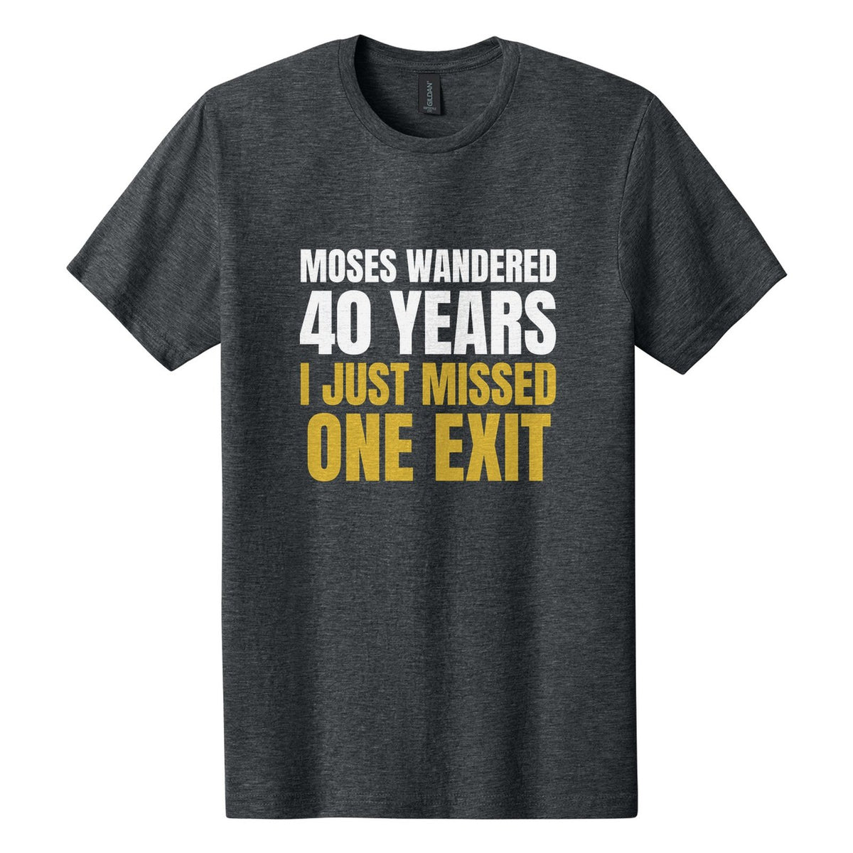 Moses Wandered 40 Years. I Just Missed One Exit tee in Dark Heather, Anton font, White + Metallic Gold ink