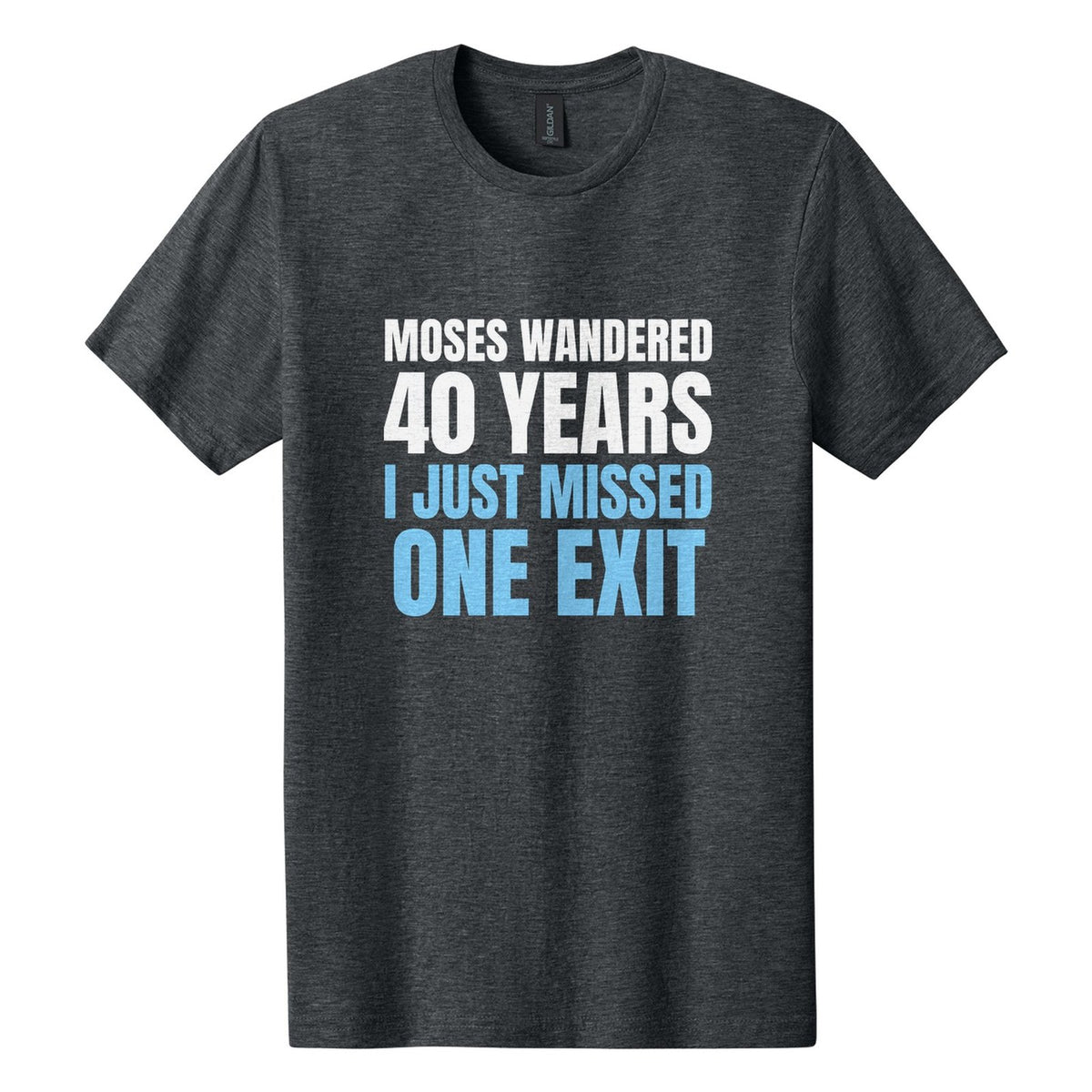 Moses Wandered 40 Years. I Just Missed One Exit tee in Dark Heather, Anton font, White + Sky Blue ink