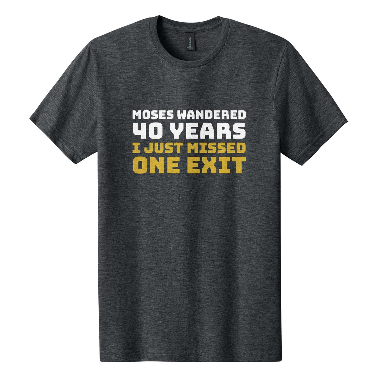 Moses Wandered 40 Years. I Just Missed One Exit tee in Dark Heather, Bungee font, White + Metallic Gold ink