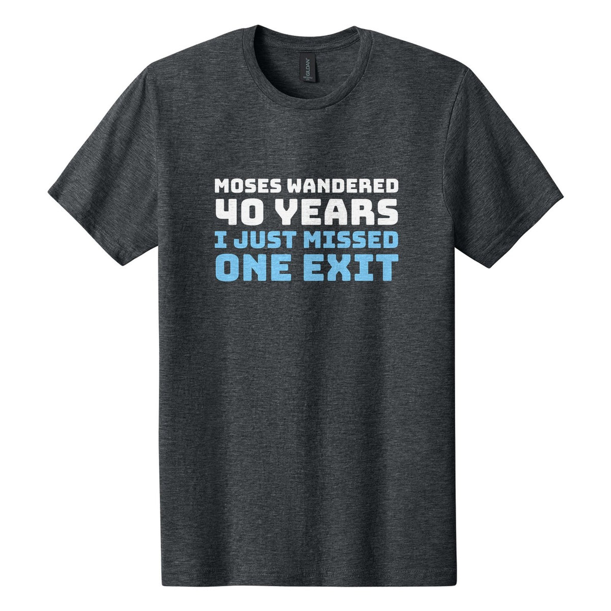 Moses Wandered 40 Years. I Just Missed One Exit tee in Dark Heather, Bungee font, White + Sky Blue ink