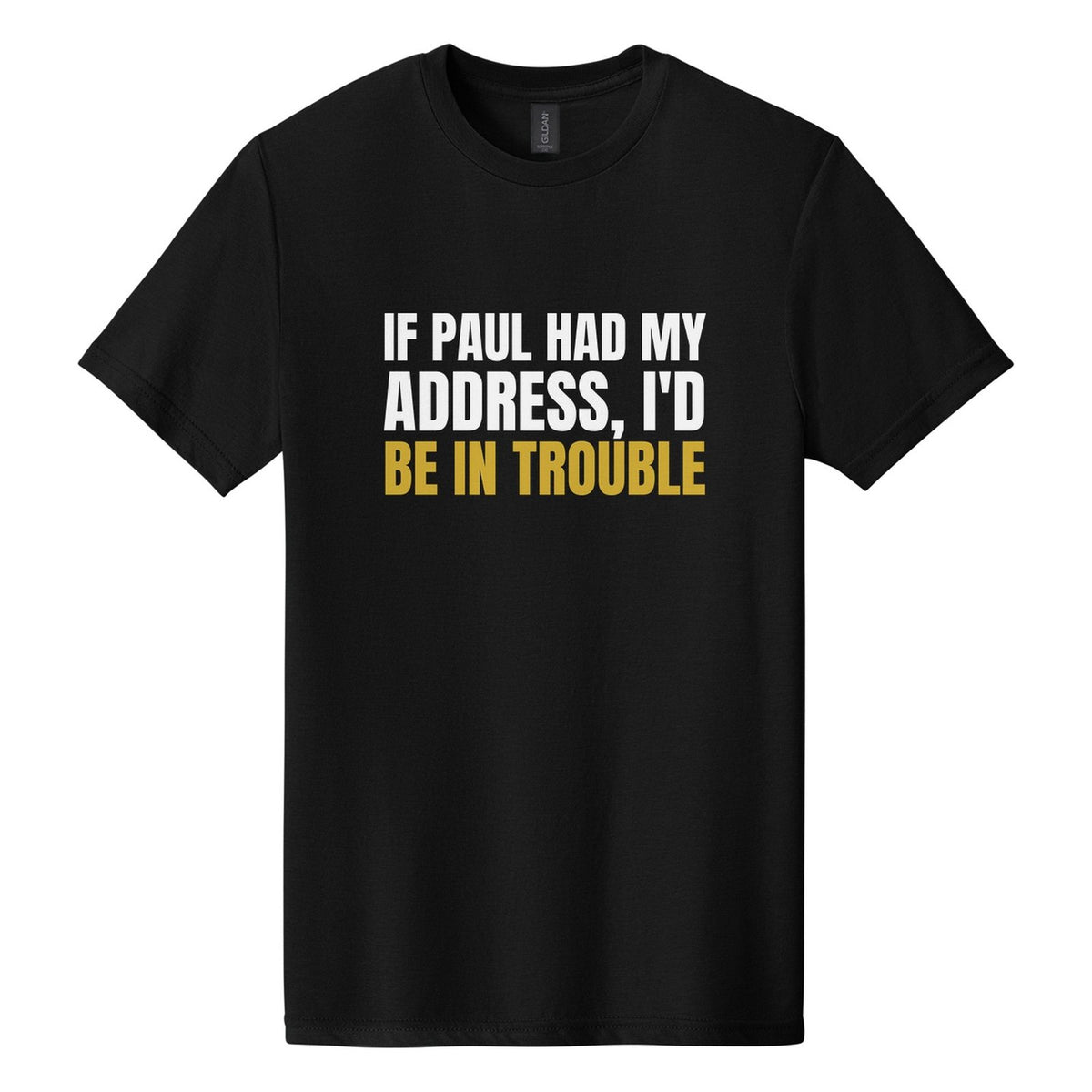 If Paul Had My Address, I'd Be in Trouble tee in Pitch Black, Anton font, White + Metallic Gold ink