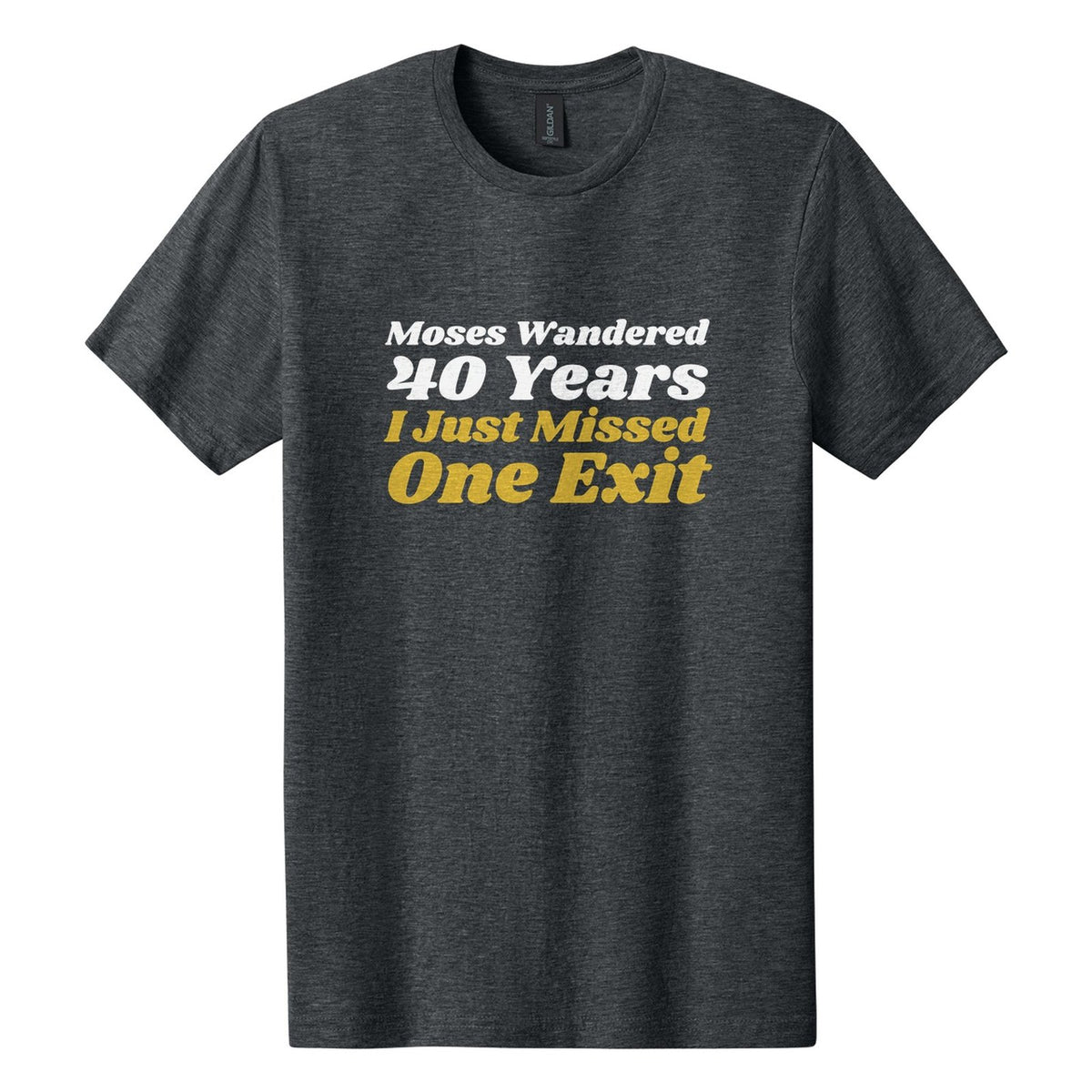 Moses Wandered 40 Years. I Just Missed One Exit tee in Dark Heather, Shrikhand font, White + Metallic Gold ink