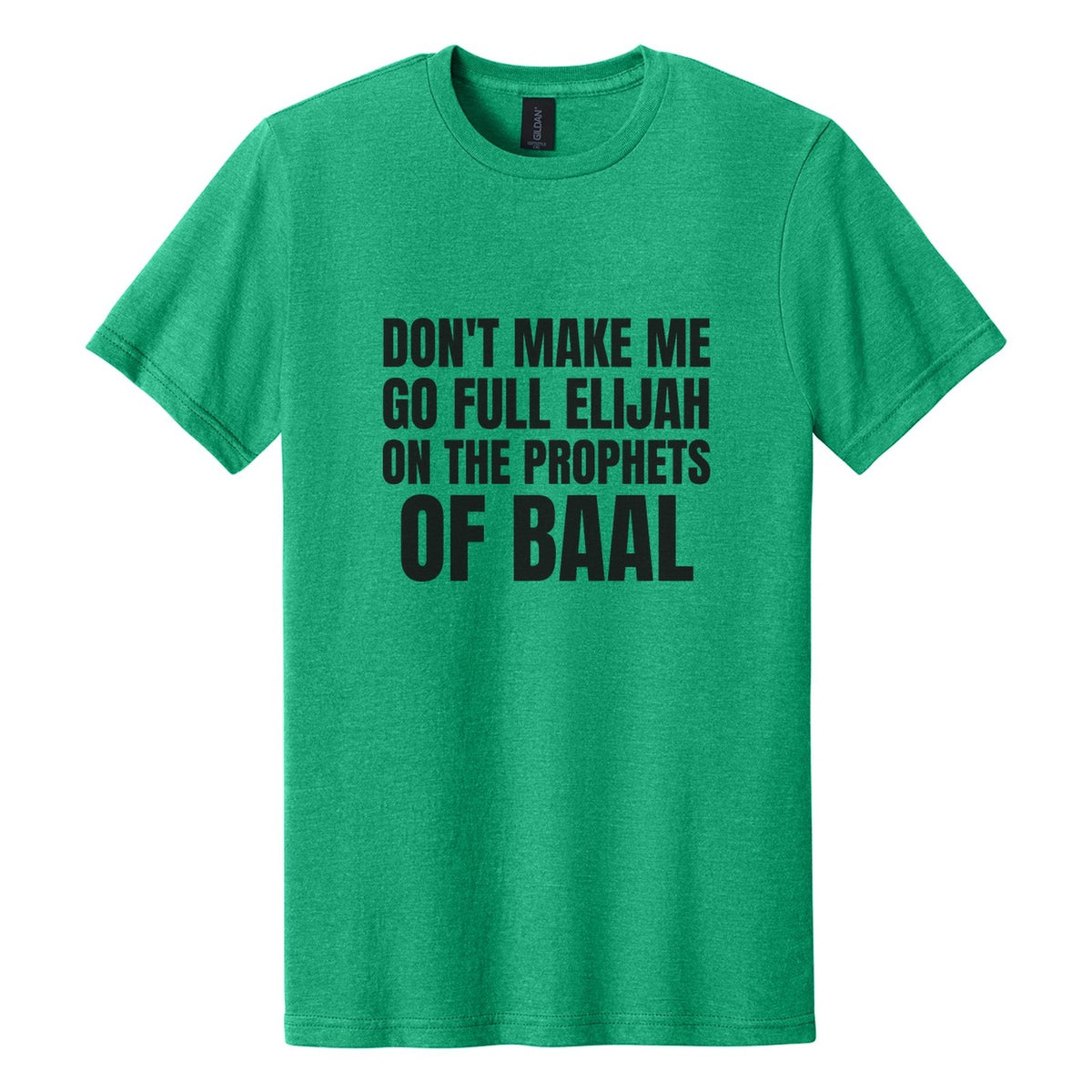 Don't Make Me Go Full Elijah on the Prophets of Baal tee in Kelly Mist, Anton font, Black ink