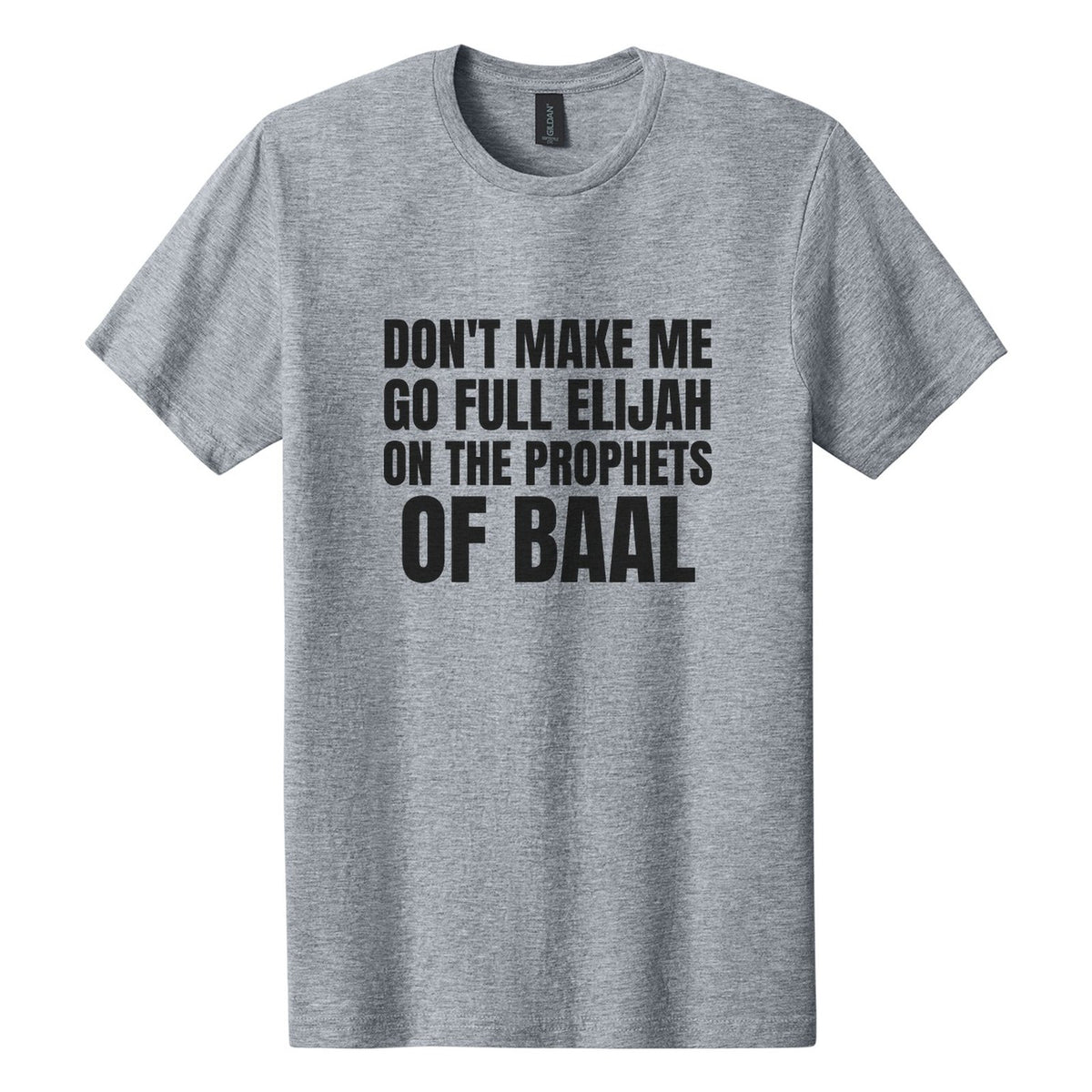 Don't Make Me Go Full Elijah on the Prophets of Baal tee in Ring Spun Sport Grey, Anton font, Black ink