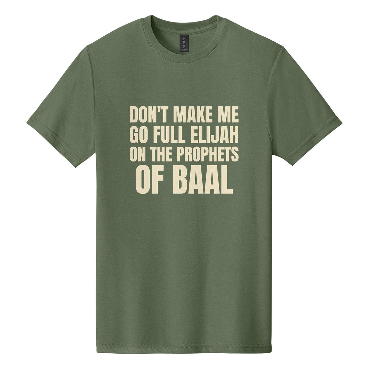 Don't Make Me Go Full Elijah on the Prophets of Baal tee in Cactus, Anton font, Cream ink
